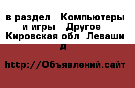  в раздел : Компьютеры и игры » Другое . Кировская обл.,Леваши д.